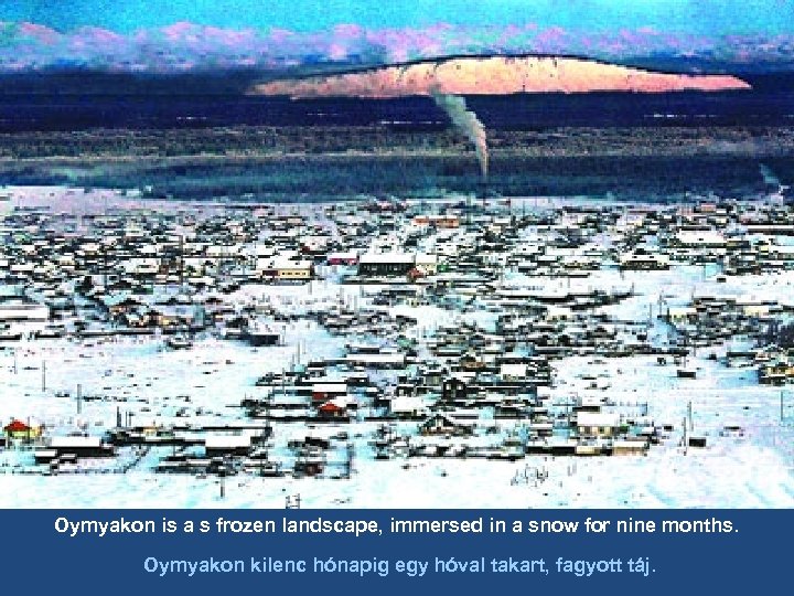 Oymyakon is a s frozen landscape, immersed in a snow for nine months. Oymyakon