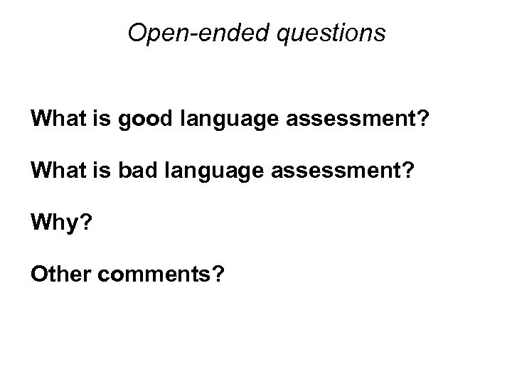 Open-ended questions What is good language assessment? What is bad language assessment? Why? Other