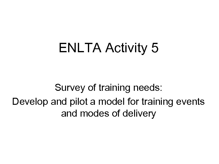 ENLTA Activity 5 Survey of training needs: Develop and pilot a model for training