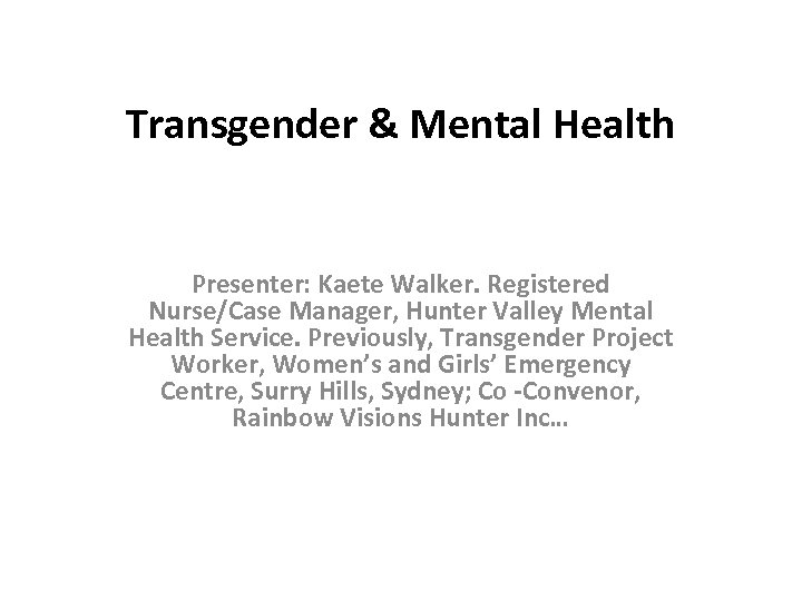 Transgender & Mental Health Presenter: Kaete Walker. Registered Nurse/Case Manager, Hunter Valley Mental Health