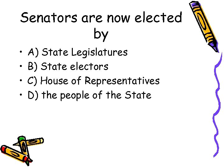 Senators are now elected by • • A) State Legislatures B) State electors C)
