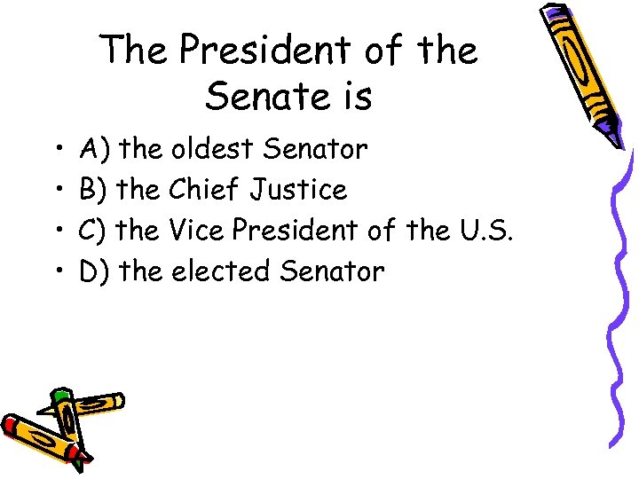 The President of the Senate is • • A) the oldest Senator B) the