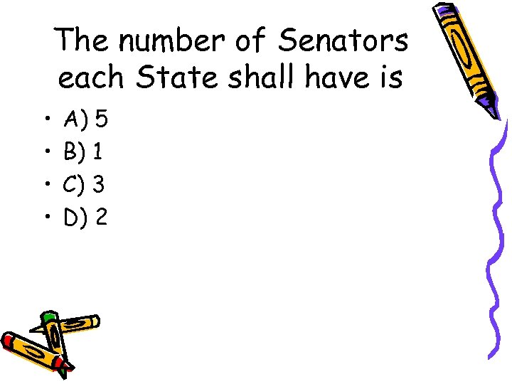 The number of Senators each State shall have is • • A) 5 B)