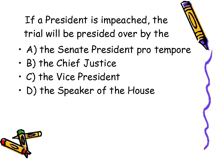 If a President is impeached, the trial will be presided over by the •