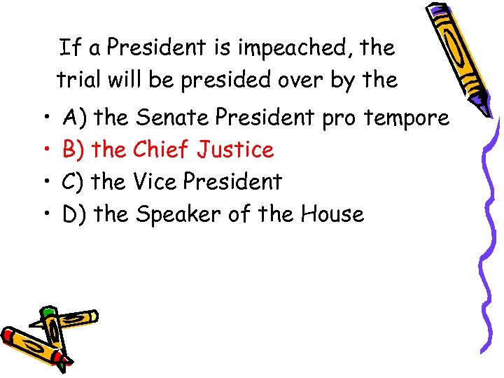 If a President is impeached, the trial will be presided over by the •