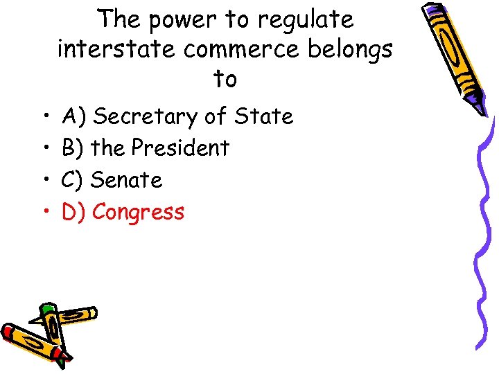 The power to regulate interstate commerce belongs to • • A) Secretary of State