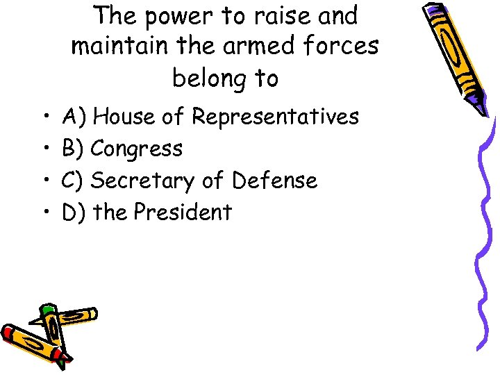 The power to raise and maintain the armed forces belong to • • A)