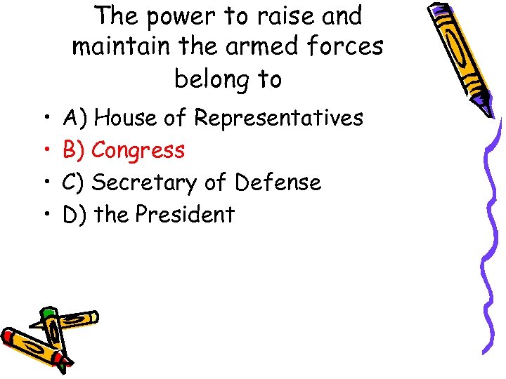 The power to raise and maintain the armed forces belong to • • A)