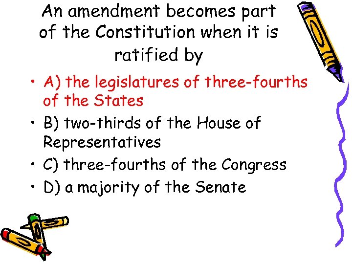 An amendment becomes part of the Constitution when it is ratified by • A)