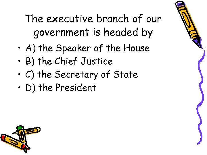The executive branch of our government is headed by • • A) the Speaker