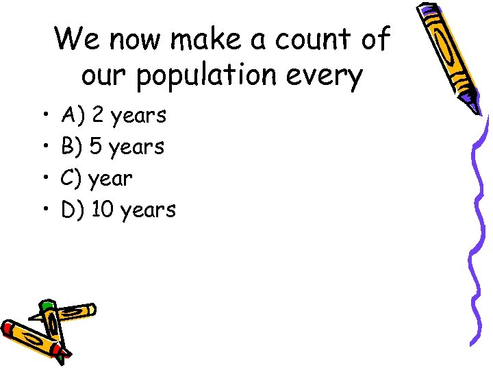 We now make a count of our population every • • A) 2 years