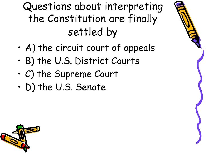 Questions about interpreting the Constitution are finally settled by • • A) the circuit