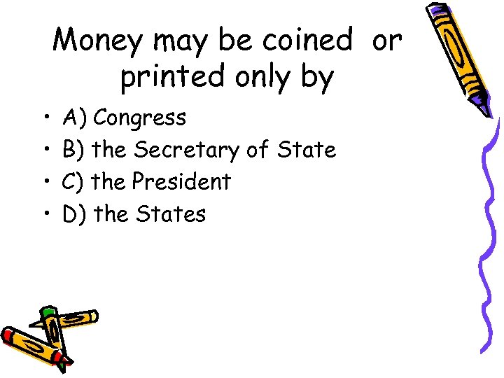 Money may be coined or printed only by • • A) Congress B) the