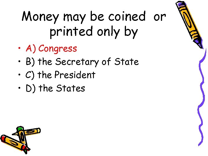 Money may be coined or printed only by • • A) Congress B) the