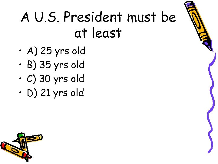A U. S. President must be at least • • A) 25 yrs old