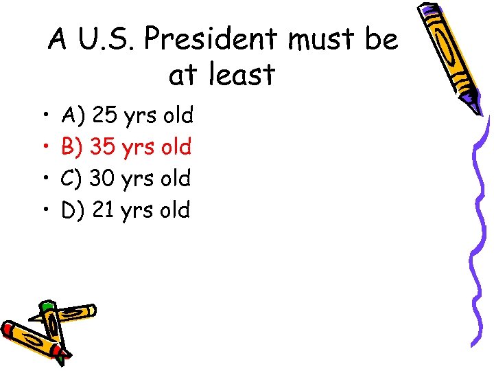 A U. S. President must be at least • • A) 25 yrs old