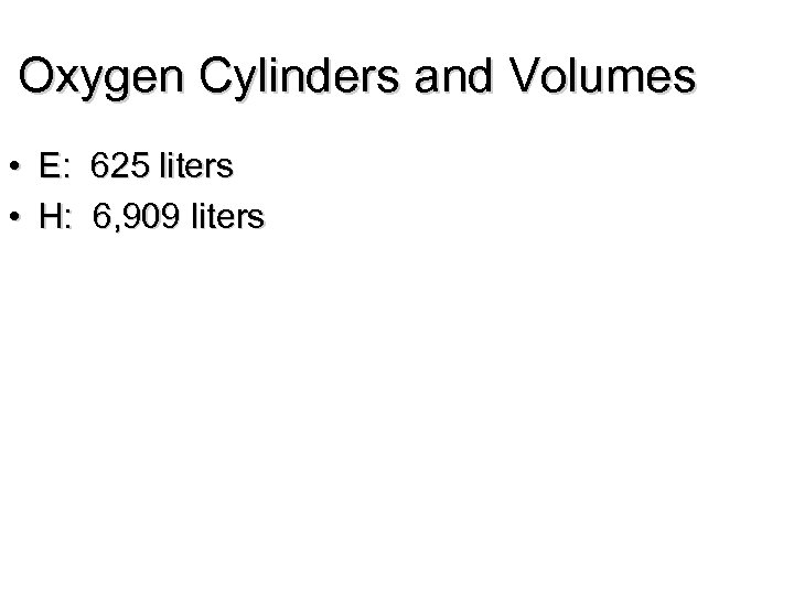 Oxygen Cylinders and Volumes • E: 625 liters • H: 6, 909 liters 