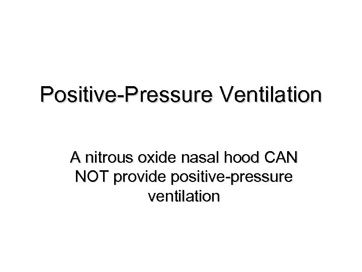 Positive-Pressure Ventilation A nitrous oxide nasal hood CAN NOT provide positive-pressure ventilation 