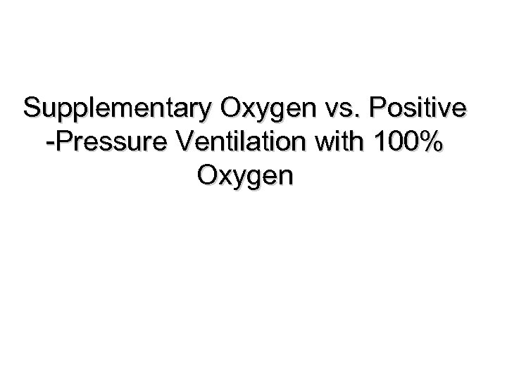 Supplementary Oxygen vs. Positive -Pressure Ventilation with 100% Oxygen 