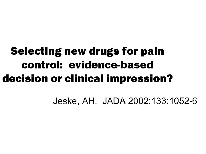 Selecting new drugs for pain control: evidence-based decision or clinical impression? Jeske, AH. JADA