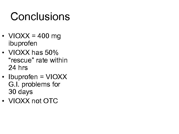 Conclusions • VIOXX = 400 mg ibuprofen • VIOXX has 50% “rescue” rate within