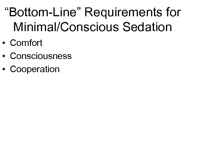 “Bottom-Line” Requirements for Minimal/Conscious Sedation • Comfort • Consciousness • Cooperation 