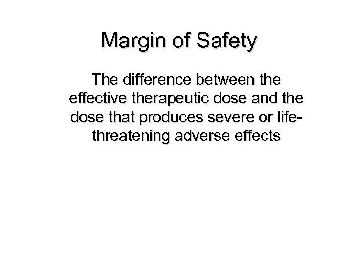Margin of Safety The difference between the effective therapeutic dose and the dose that