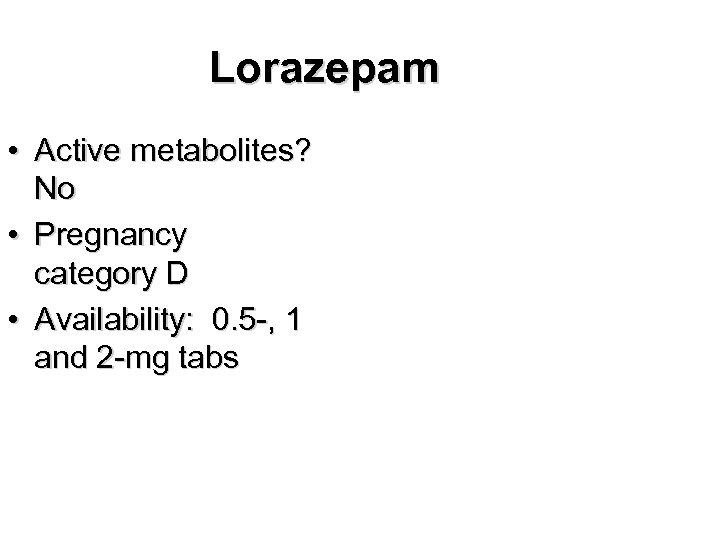 Lorazepam • Active metabolites? No • Pregnancy category D • Availability: 0. 5 -,