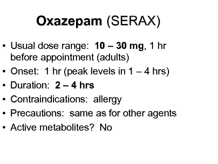 Oxazepam (SERAX) • Usual dose range: 10 – 30 mg, 1 hr before appointment
