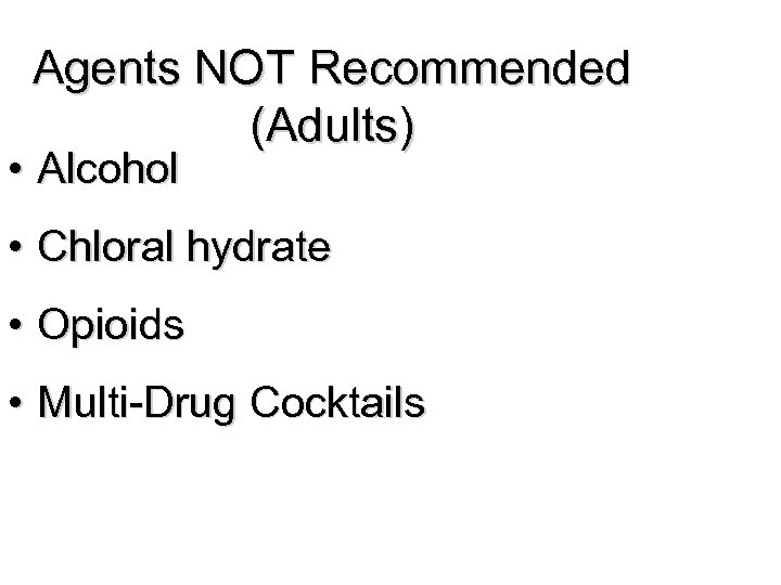 Agents NOT Recommended (Adults) • Alcohol • Chloral hydrate • Opioids • Multi-Drug Cocktails