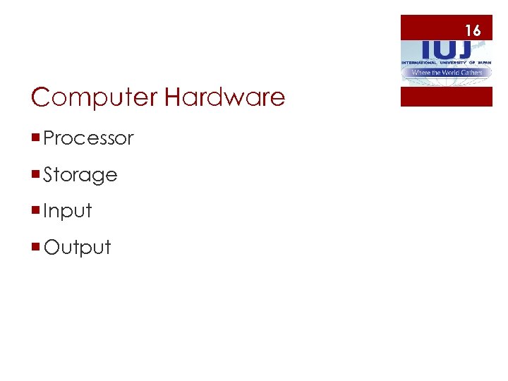 16 Computer Hardware ¡ Processor ¡ Storage ¡ Input ¡ Output 
