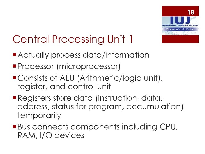 18 Central Processing Unit 1 ¡ Actually process data/information ¡ Processor (microprocessor) ¡ Consists