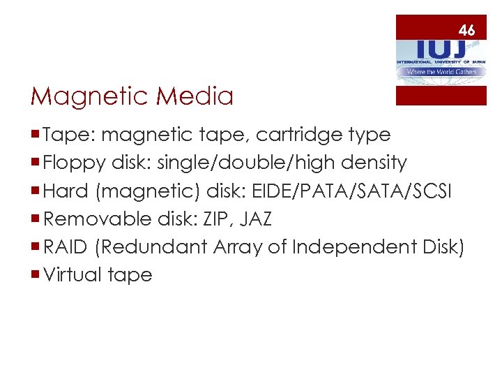 46 Magnetic Media ¡ Tape: magnetic tape, cartridge type ¡ Floppy disk: single/double/high density
