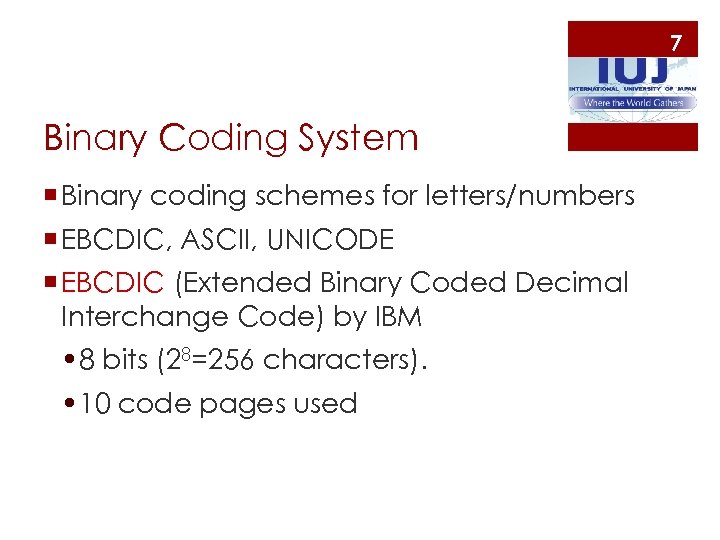 7 Binary Coding System ¡ Binary coding schemes for letters/numbers ¡ EBCDIC, ASCII, UNICODE