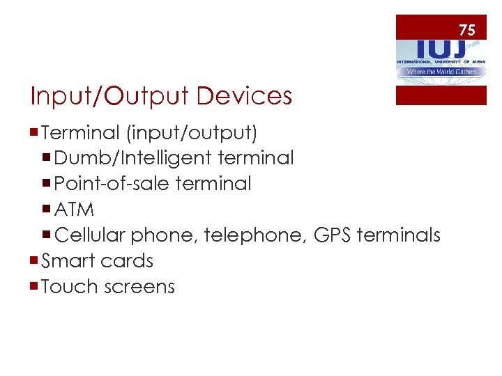 75 Input/Output Devices ¡ Terminal (input/output) ¡ Dumb/Intelligent terminal ¡ Point-of-sale terminal ¡ ATM