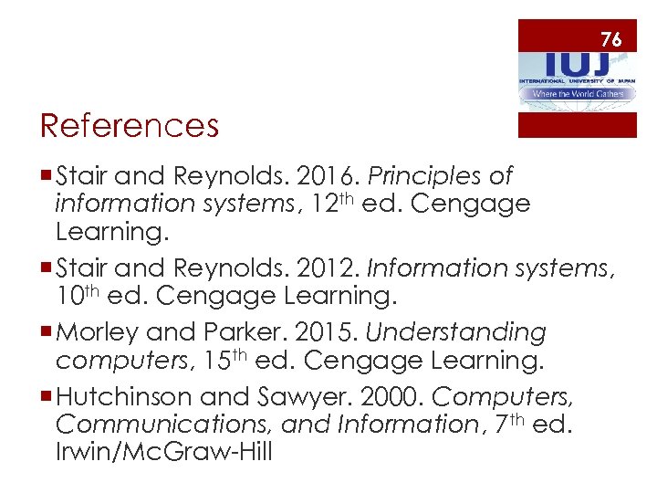 76 References ¡ Stair and Reynolds. 2016. Principles of information systems, 12 th ed.