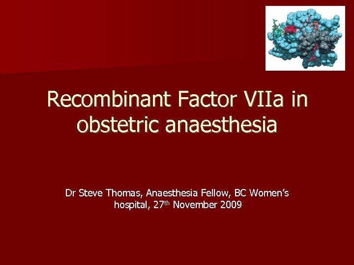 Recombinant Factor VIIa in obstetric anaesthesia Dr Steve Thomas, Anaesthesia Fellow, BC Women’s hospital,