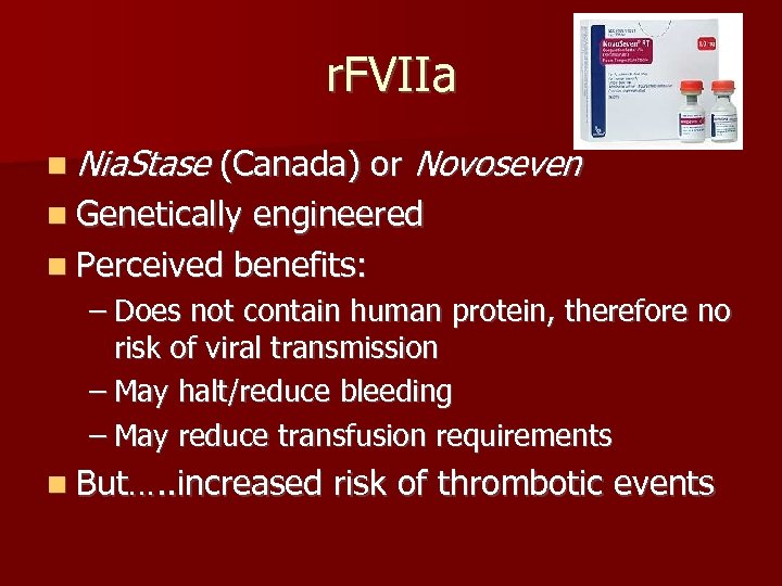 r. FVIIa n Nia. Stase (Canada) or Novoseven n Genetically engineered n Perceived benefits: