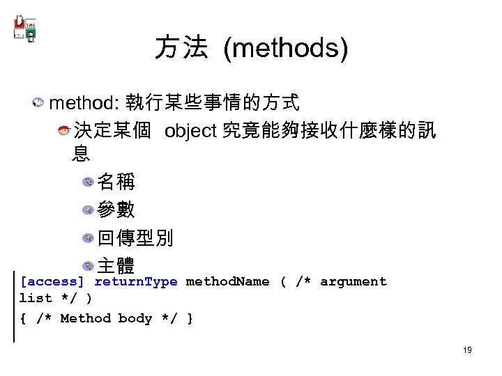 方法 (methods) method: 執行某些事情的方式 決定某個 object 究竟能夠接收什麼樣的訊 息 名稱 參數 回傳型別 主體 [access] return.