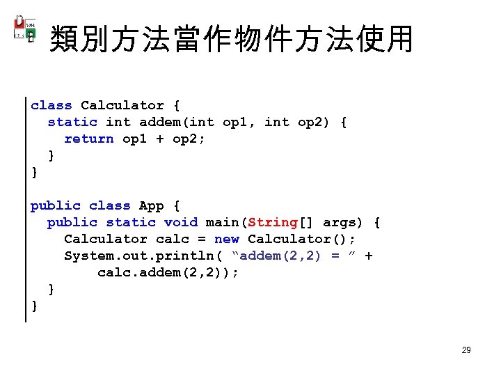 類別方法當作物件方法使用 class Calculator { static int addem(int op 1, int op 2) { return