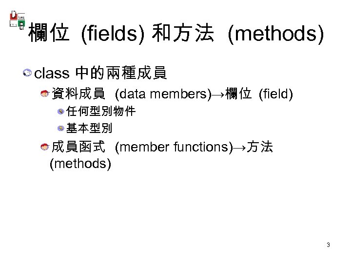 欄位 (fields) 和方法 (methods) class 中的兩種成員 資料成員 (data members)→欄位 (field) 任何型別物件 基本型別 成員函式 (member