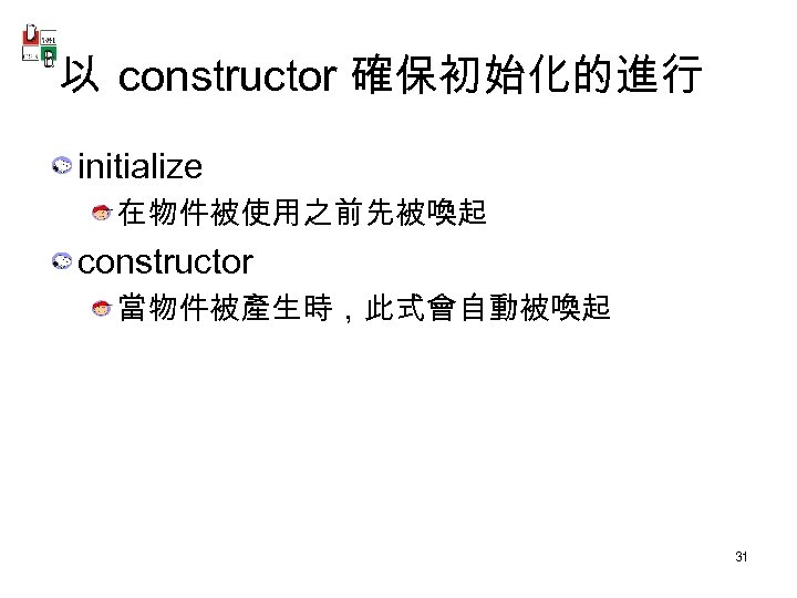 以 constructor 確保初始化的進行 initialize 在物件被使用之前先被喚起 constructor 當物件被產生時，此式會自動被喚起 31 