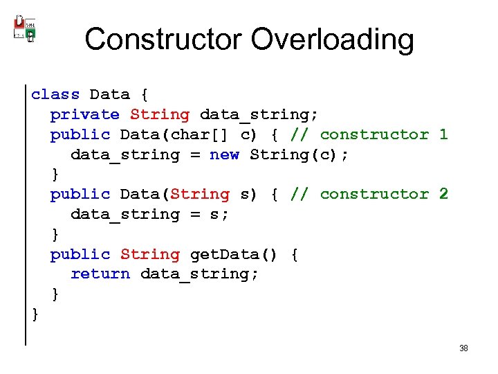 Constructor Overloading class Data { private String data_string; public Data(char[] c) { // constructor