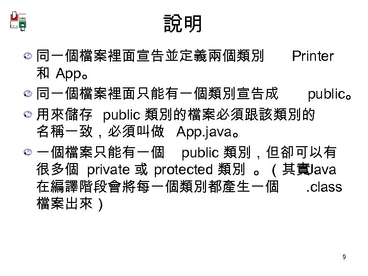 說明 同一個檔案裡面宣告並定義兩個類別 Printer 和 App。 同一個檔案裡面只能有一個類別宣告成 public。 用來儲存 public 類別的檔案必須跟該類別的 名稱一致，必須叫做 App. java。 一個檔案只能有一個