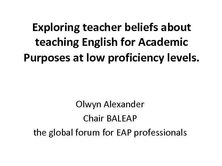 Exploring teacher beliefs about teaching English for Academic Purposes at low proficiency levels. Olwyn