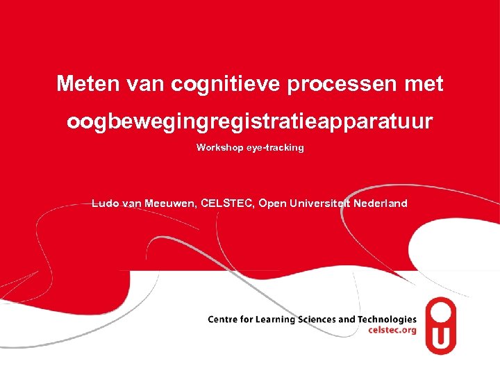 Meten van cognitieve processen met oogbewegingregistratieapparatuur Workshop eye-tracking Ludo van Meeuwen, CELSTEC, Open Universiteit