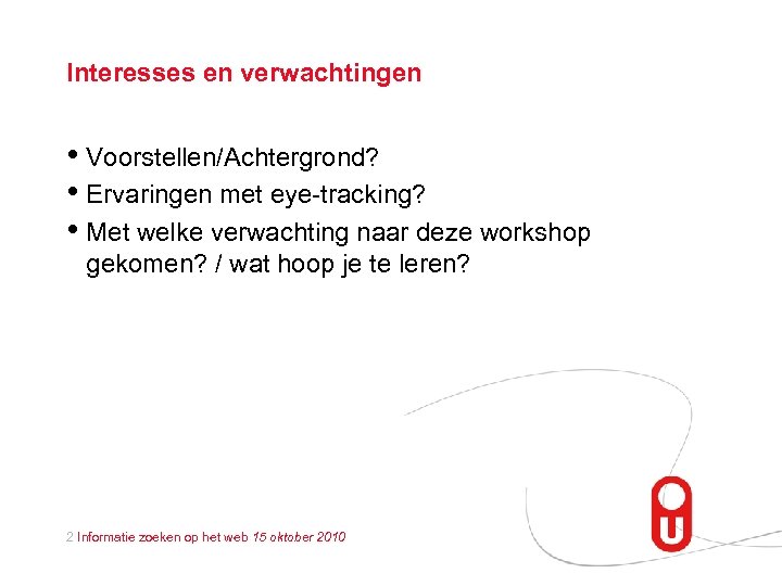 Interesses en verwachtingen • Voorstellen/Achtergrond? • Ervaringen met eye-tracking? • Met welke verwachting naar