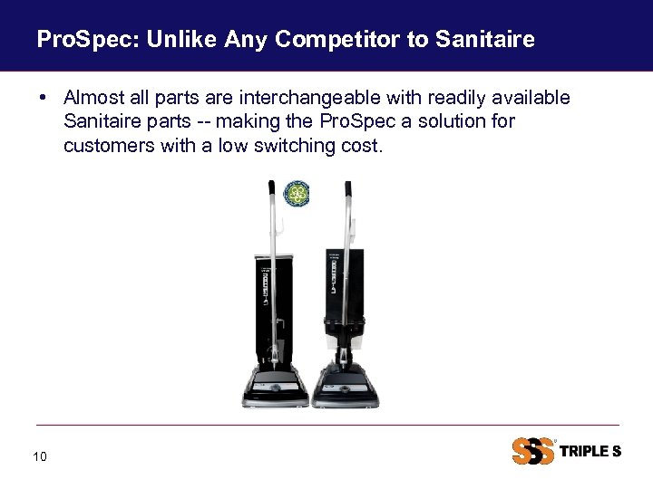 Pro. Spec: Unlike Any Competitor to Sanitaire • Almost all parts are interchangeable with