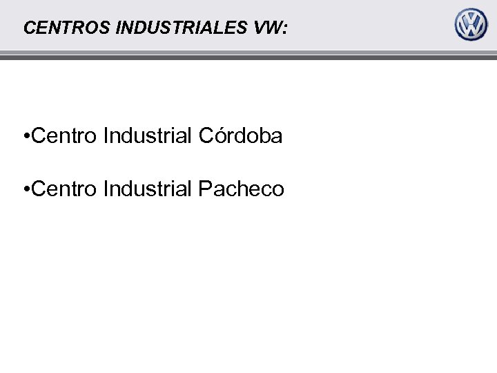 CENTROS INDUSTRIALES VW: • Centro Industrial Córdoba • Centro Industrial Pacheco 