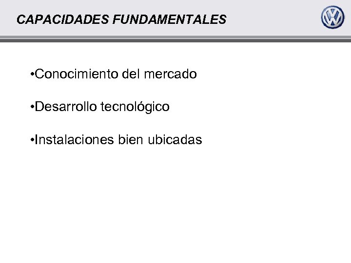 CAPACIDADES FUNDAMENTALES • Conocimiento del mercado • Desarrollo tecnológico • Instalaciones bien ubicadas 